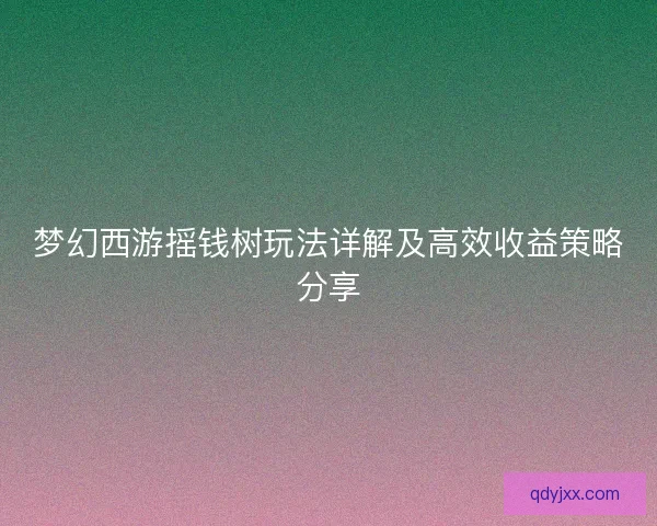 梦幻西游摇钱树玩法详解及高效收益策略分享