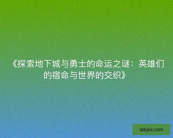 《探索地下城与勇士的命运之谜：英雄们的宿命与世界的交织》