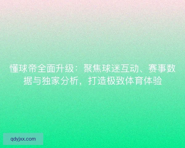 懂球帝全面升级:聚焦球迷互动、赛事数据与独家分析,打造极致体育体验 懂球帝全面升级:聚焦球迷互动、赛事数据与独家分析,打造极致体育体验
