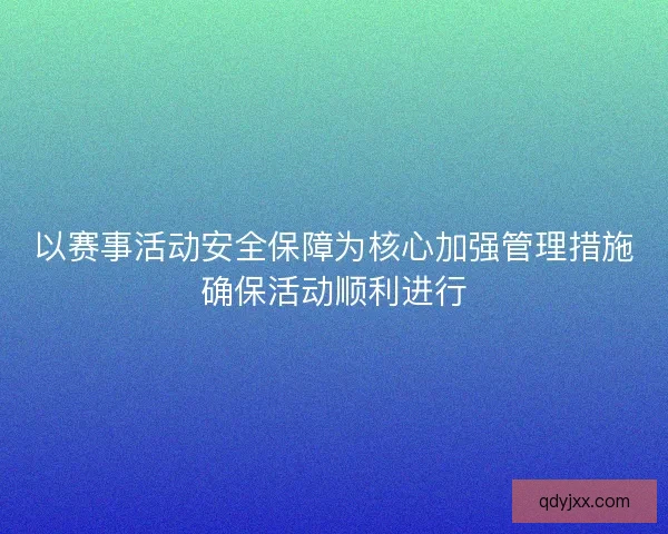 以赛事活动安全保障为核心加强管理措施确保活动顺利进行 以赛事活动安全保障为核心加强管理措施确保活动顺利进行