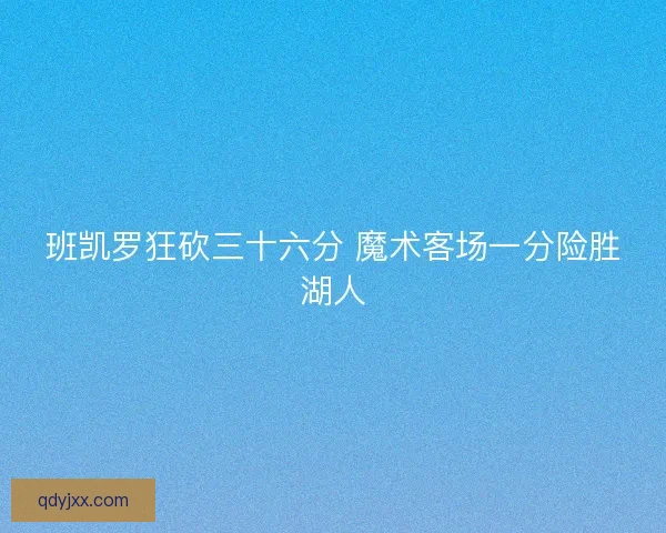 班凯罗狂砍三十六分 魔术客场一分险胜湖人 班凯罗狂砍三十六分 魔术客场一分险胜湖人