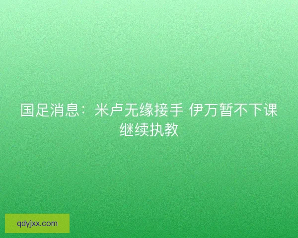 国足消息：米卢无缘接手 伊万暂不下课继续执教