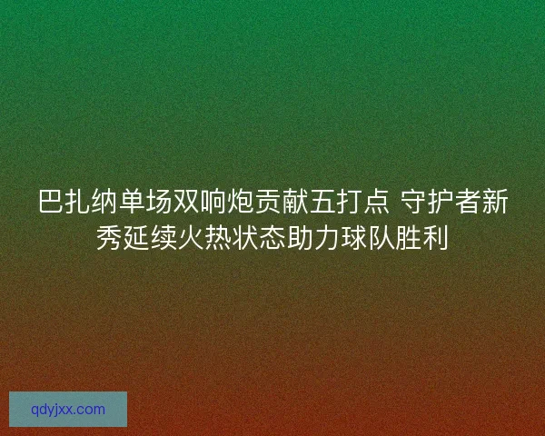 巴扎纳单场双响炮贡献五打点 守护者新秀延续火热状态助力球队胜利