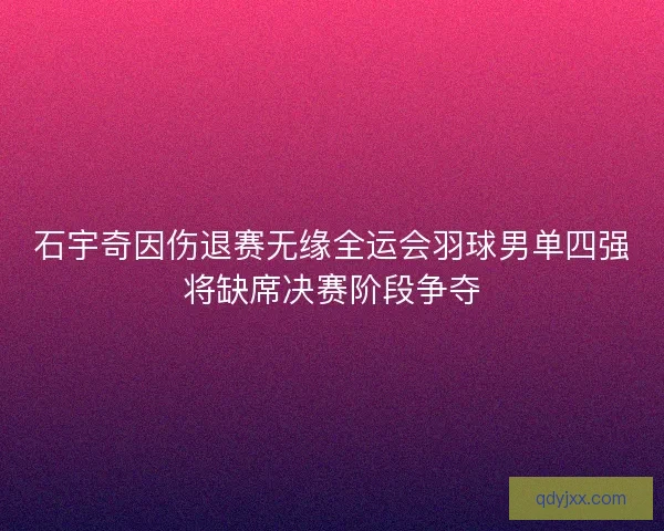 石宇奇因伤退赛无缘全运会羽球男单四强将缺席决赛阶段争夺
