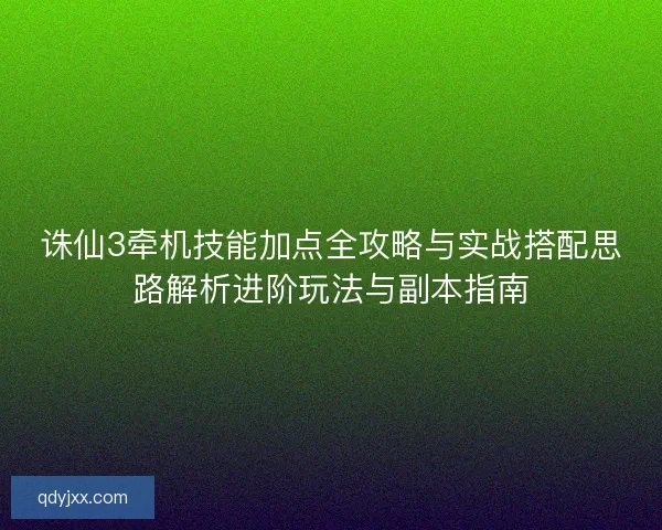 诛仙3牵机技能加点全攻略与实战搭配思路解析进阶玩法与副本指南 诛仙3牵机技能加点全攻略与实战搭配思路解析进阶玩法与副本指南