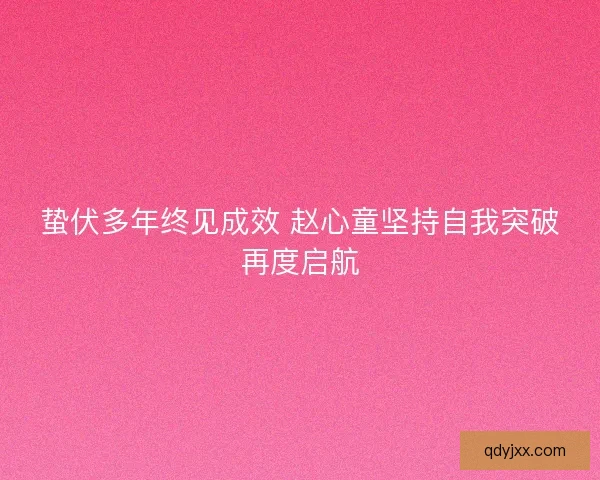 蛰伏多年终见成效 赵心童坚持自我突破再度启航 蛰伏多年终见成效 赵心童坚持自我突破再度启航