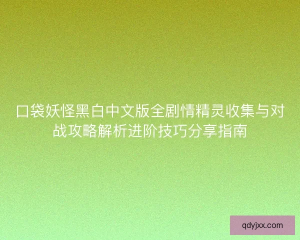口袋妖怪黑白中文版全剧情精灵收集与对战攻略解析进阶技巧分享指南