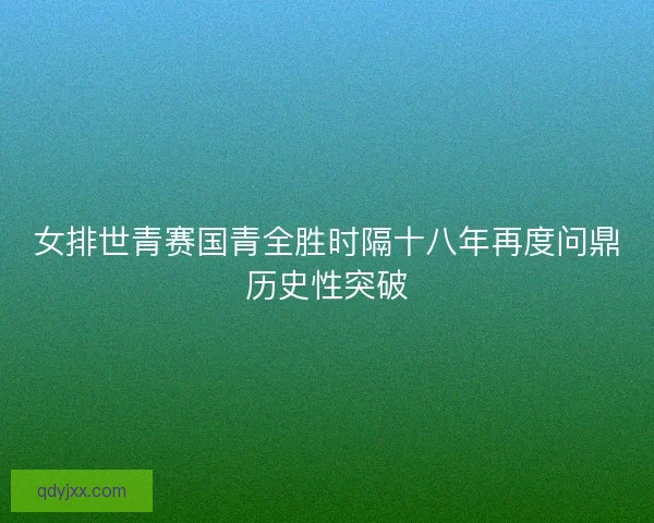 女排世青赛国青全胜时隔十八年再度问鼎历史性突破