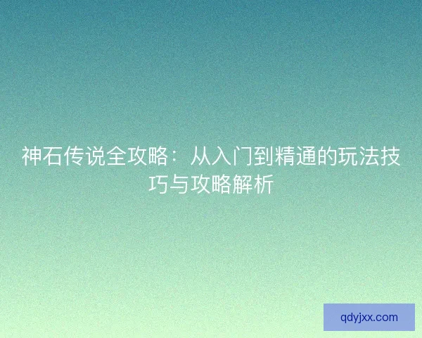 神石传说全攻略：从入门到精通的玩法技巧与攻略解析