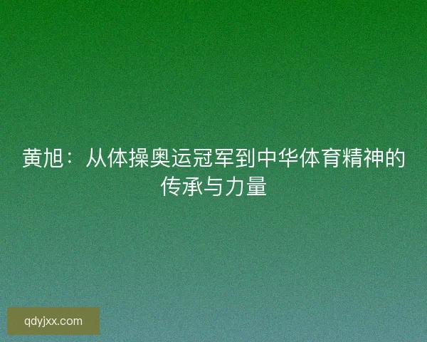 黄旭：从体操奥运冠军到中华体育精神的传承与力量
